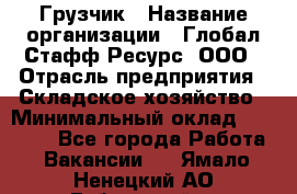 Грузчик › Название организации ­ Глобал Стафф Ресурс, ООО › Отрасль предприятия ­ Складское хозяйство › Минимальный оклад ­ 25 000 - Все города Работа » Вакансии   . Ямало-Ненецкий АО,Губкинский г.